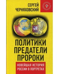 Политики, предатели, пророки. Новейшая история России в портретах (1985-2012)