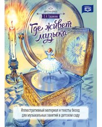 Где живет музыка. Иллюстративный материал и тексты бесед для музыкальных занятий в детском саду. ФГОС