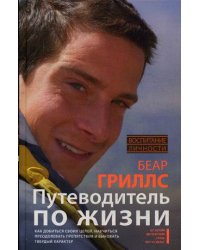 Путеводитель по жизни. Как добиться своих целей, научиться преодолевать препятствия и выковать твердый характер