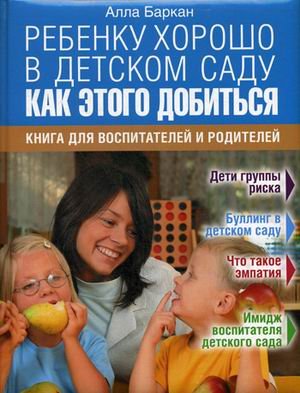 Обложка книги «Ребенку хорошо в детском саду. Как этого добиться. Книга для воспитателей и родителей» — Баркан Алла Исааковна, ISBN 9785373074568
