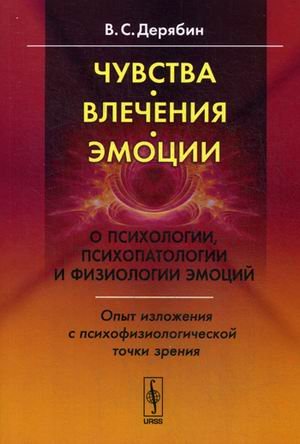 Обложка книги «Чувства, влечения, эмоции. О психологии, психопатологии и физиологии эмоций. Опыт изложения с психофизиологической точки зрения» — Дерябин Викторин Сергеевич, ISBN 9785382016122