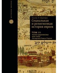 Социальная и религиозная история евреев. Том III. Раннее Средневековье (500-1200): наследники Рима и Персии