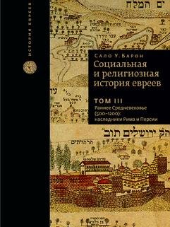 Обложка книги «Социальная и религиозная история евреев. Том III. Раннее Средневековье (500-1200): наследники Рима и Персии» — Барон Сало Уиттмайер, ISBN 9785995302919