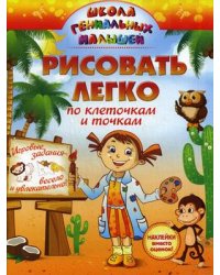 Рисовать легко: по клеточкам и точкам. Игровые задания весело и увлекательно. Учебно-практическое пособие