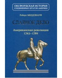 Славное дело. Американская революция 1763-1789