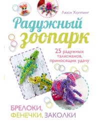 Радужный зоопарк. 25 радужных талисманов, приносящих удачу. Брелоки, фенечки, заколки