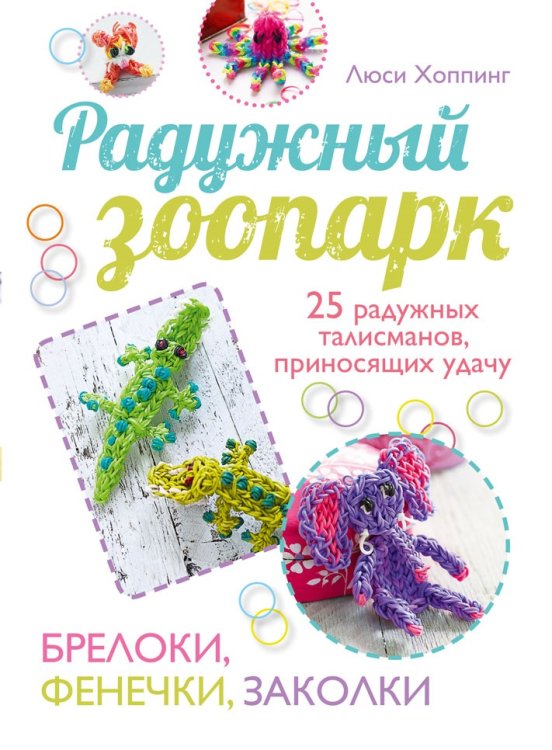 Радужный зоопарк. 25 радужных талисманов, приносящих удачу. Брелоки, фенечки, заколки