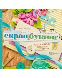 Скрапбукинг. Изысканные подарки своими руками