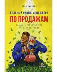 Главный навык менеджера по продажам. Как быть убедительным в любой ситуации