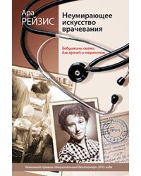 Неумирающее искусство врачевания. Бабушкины сказки для врачей и пациентов