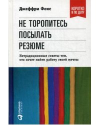 Не торопитесь посылать резюме. Нетрадиционные советы тем, кто хочет найти работу своей мечты