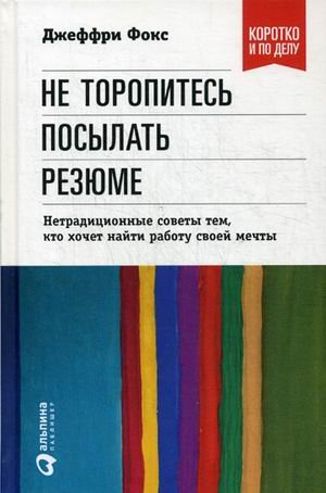 Обложка книги «Не торопитесь посылать резюме. Нетрадиционные советы тем, кто хочет найти работу своей мечты» — Фокс Джеффри Дж., ISBN 9785961452303