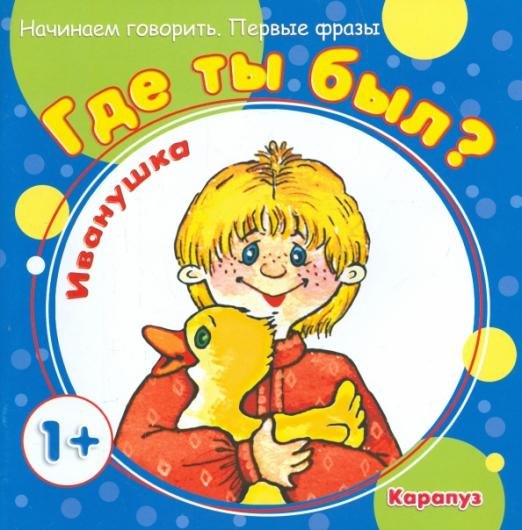 Где ты был, Иванушка? Для детей от 1-го года