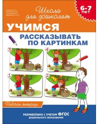 Учимся рассказывать по картинкам. Рабочая тетрадь. 6-7 лет. ФГОС