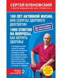 100 лет активной жизни, или секреты здорового долголетия. 1000 ответов на вопросы, как вернуть здоровье
