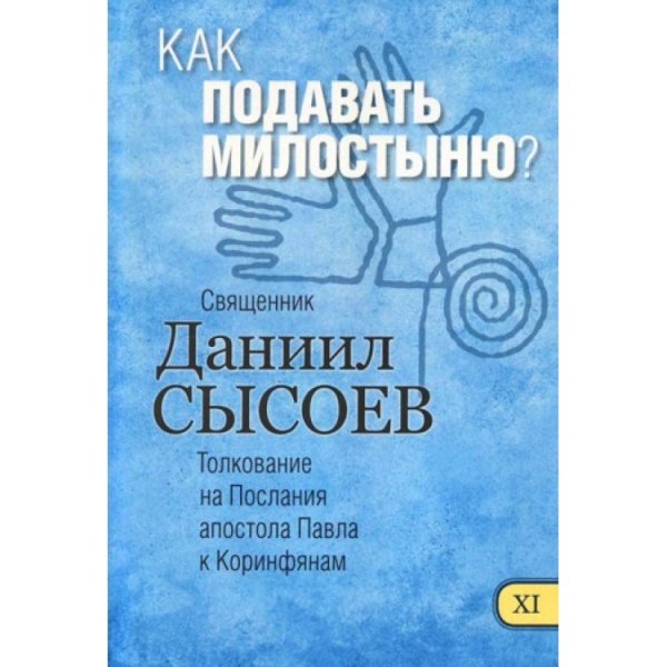 Как подавать милостыню? Толкование на Первое и Второе Послания апостола Павла к Коринфянам. В 12-и частях. Часть 11