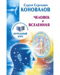Человек и Вселенная. Информационно-энергетическое учение. Начальный курс