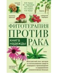 Фитотерапия против рака. Книга надежды. Многолетний опыт авторов по использованию средств природного происхождения в оздоровлении онкологических больных