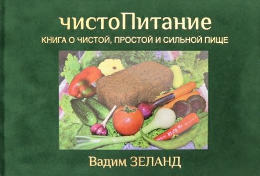Обложка книги «ЧистоПитание. Книга о чистой, простой и сильной пище» — Зеланд Вадим, ISBN 9785957327448