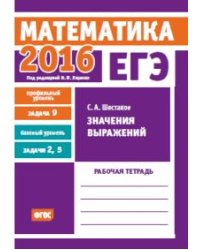 ЕГЭ 2016. Математика. Значения выражений. Задача 9 (профильный уровень). Задачи 2 и 5 (базовый уровень). Рабочая тетрадь. ФГОС