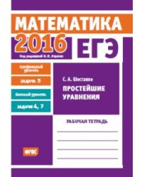 ЕГЭ 2016. Математика. Простейшие уравнения. Задача 5 (профильный уровень). Задачи 4 и 7 (базовый уровень). Рабочая тетрадь. ФГОС