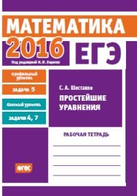 ЕГЭ 2016. Математика. Простейшие уравнения. Задача 5 (профильный уровень). Задачи 4 и 7 (базовый уровень). Рабочая тетрадь. ФГОС