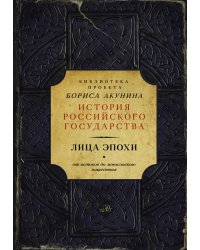 Лица эпохи. Библиотека проекта Бориса Акунина История Российского государства