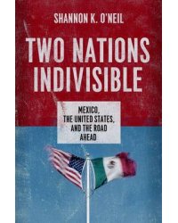 Two Nations Indivisible. Mexico, the United States, and the Road Ahead