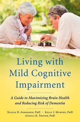 Living with Mild Cognitive Impairment. A Guide to Maximizing Brain Health and Reducing Risk of Dementia