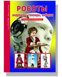 Роботы, андроиды, геноиды, киборги. Школьный путеводитель