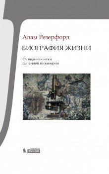 Обложка книги «Биография Жизни. От первой клетки до генной инженерии» — Резерфорд Адам, ISBN 9785996317257