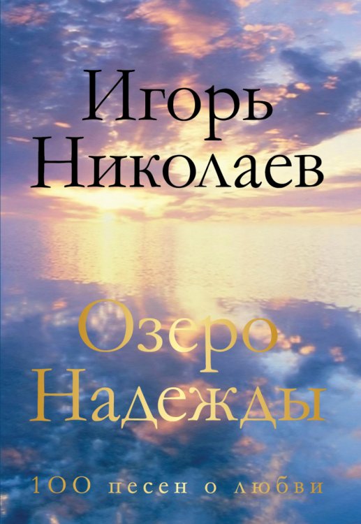 Обложка книги «Озеро Надежды. 100 песен о любви» — Николаев Игорь, ISBN 9785699841080