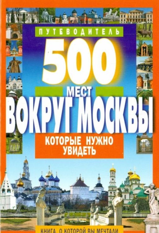 Обложка книги «500 мест вокруг Москвы, которые нужно увидеть» — Хотенов А. В., ISBN 9785847508582