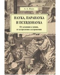 Наука, паранаука и псевдонаука. От алхимии к химии, от астрологии к астрономии
