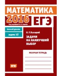ЕГЭ 2016. Математика. Задачи на наилучший выбор. Задача 12 (базовый уровень). Рабочая тетрадь. ФГОС