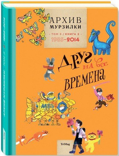 Обложка книги «Архив Мурзилки. Том 3. Книга 2. 1985-2014. Друг на все времена», ISBN 9785901666982