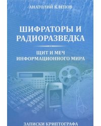 Шифраторы и радиоразведка. Щит и меч информационного мира. Записки криптографа