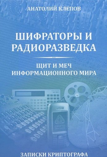 Обложка книги «Шифраторы и радиоразведка. Щит и меч информационного мира. Записки криптографа» — Клепов А.В., ISBN 9785434700474