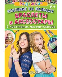 Радужки®. Плетение на пальцах. Браслеты и аксессуары. 5 креативных мастер-классов