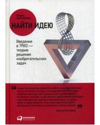 Найти идею. Введение в ТРИЗ - теорию решения изобретательских задач