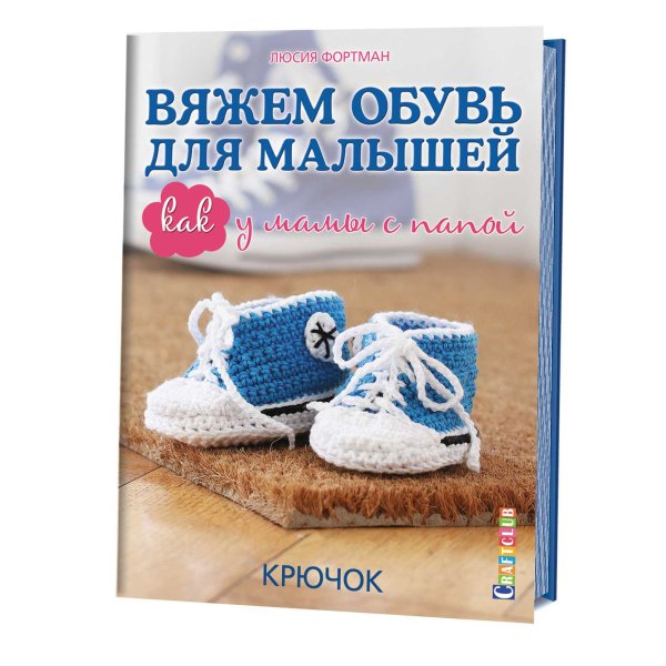Обложка книги «Вяжем обувь для малышей. Как у мамы с папой» — Фортман Люсия, ISBN 9785919065395