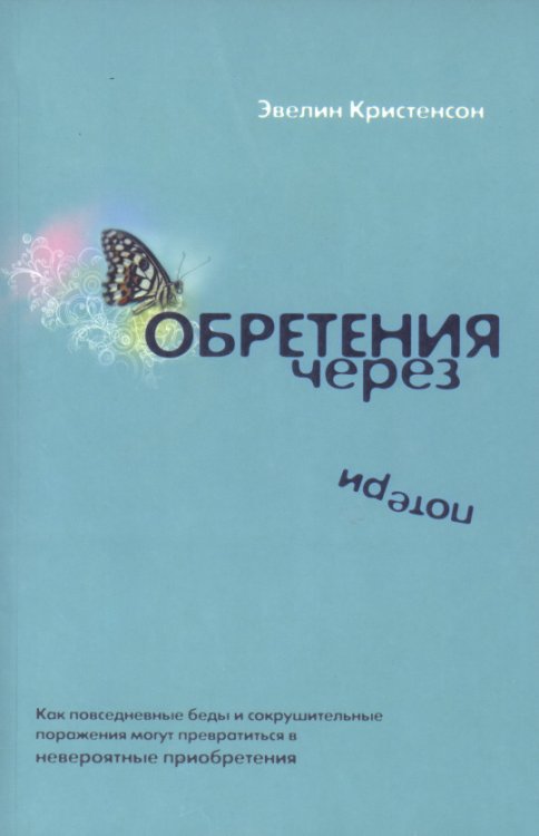 Обложка книги «Обретения через потери. Как повседневные беды и сокрушительные поражения могут превратиться в невероятные приобретения» — Кристенсон Эвелин, ISBN 9789667698300