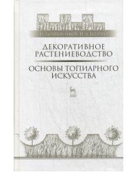 Декоративное растениеводство. Основы топиарного искусства. Учебное пособие. Гриф УМО вузов России