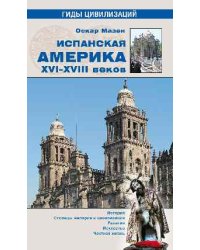 Испанская Америка XVI-XVIII веков. История. Столицы империи и цивилизации. Религия. Искусство. Частная жизнь