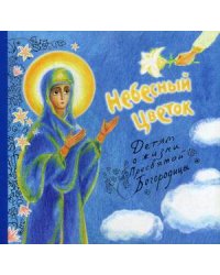 Небесный цветок. Детям о жизни Пресвятой Богородицы