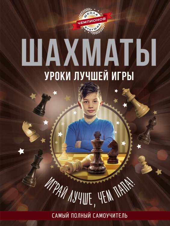 Шахматы. Уроки лучшей игры. Самый полный самоучитель. Играй лучше, чем папа!