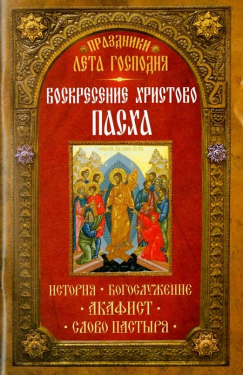 Праздники лета Господня. Воскресение Христово. Пасха. История, богослужение, акафист, слово пастыря