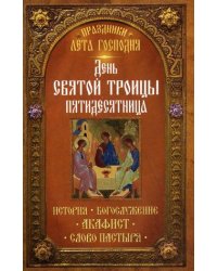 Праздники лета Господня. День Святой Троицы. Пятидесятница. История, богослужение, акафист, слово пастыря