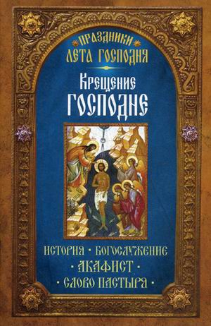 Праздники лета Господня Праздники лета Господня. Крещение Господне. История, богослужение, акафист, слово пастыря