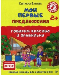 Мои первые предложения. Говорим красиво и правильно. Рабочая тетрадь для развития речи